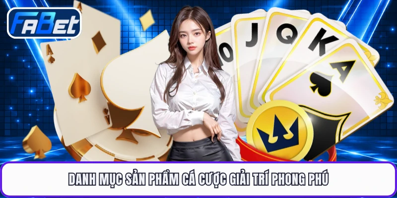 Danh mục sản phẩm cá cược giải trí phong phú