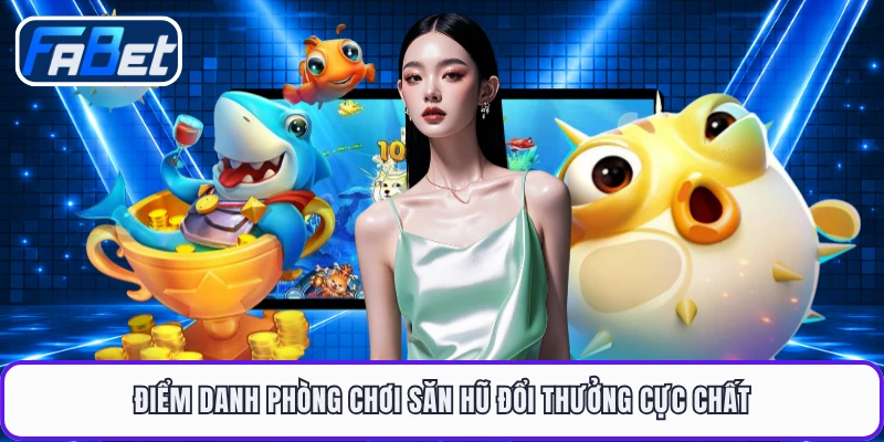 Điểm danh phòng chơi săn hũ đổi thưởng cực chất